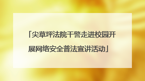 尖草坪法院干警走进校园开展网络安全普法宣讲活动