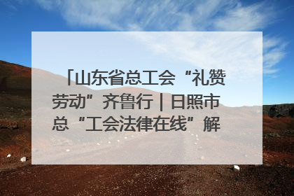 山东省总工会“礼赞劳动”齐鲁行｜日照市总“工会法律在线”解决职工愁“薪”事