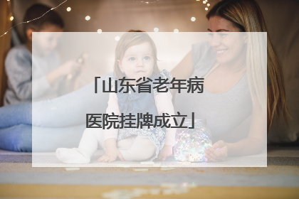 山东省老年病医院挂牌成立