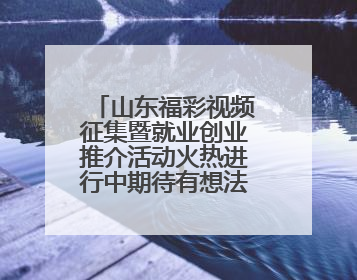 山东福彩视频征集暨就业创业推介活动火热进行中期待有想法的你！
