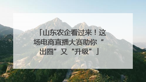 山东农企看过来！这场电商直播大赛助你“出圈”又“升级”