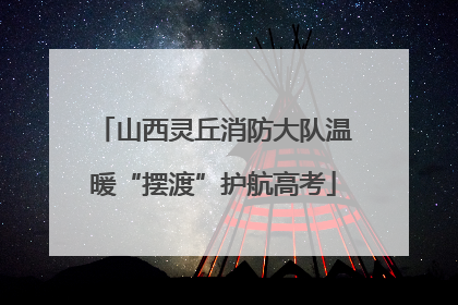 山西灵丘消防大队温暖“摆渡”护航高考