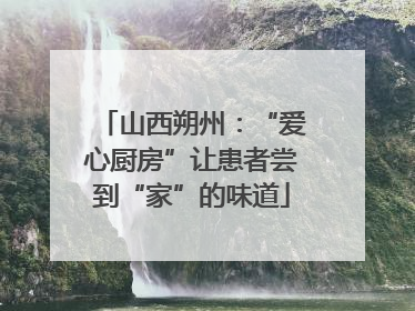 山西朔州：“爱心厨房”让患者尝到“家”的味道