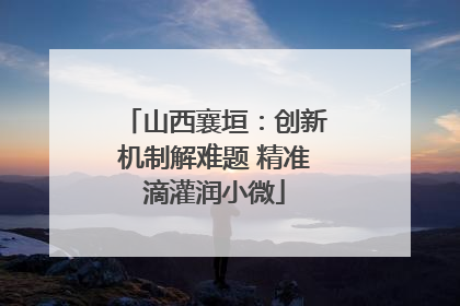 山西襄垣：创新机制解难题 精准滴灌润小微