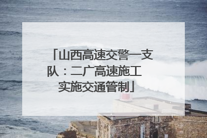 山西高速交警一支队：二广高速施工 实施交通管制