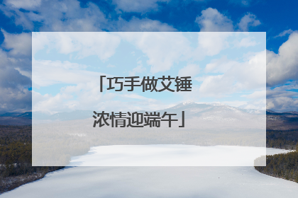 巧手做艾锤 浓情迎端午