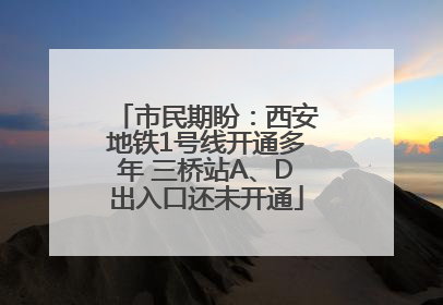 市民期盼：西安地铁1号线开通多年 三桥站A、D出入口还未开通
