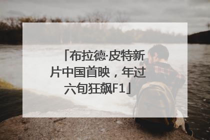 布拉德·皮特新片中国首映，年过六旬狂飙F1