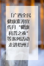 广西全民健康素养宣传月“健康科普之夜”等系列活动走进梧州