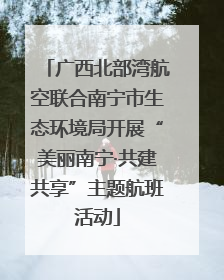 广西北部湾航空联合南宁市生态环境局开展“美丽南宁·共建共享”主题航班活动