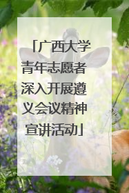广西大学青年志愿者深入开展遵义会议精神宣讲活动