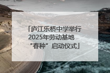庐江乐桥中学举行2025年劳动基地“春种”启动仪式