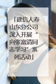 建信人寿山东分公司深入开展“向张富清同志学习”系列活动