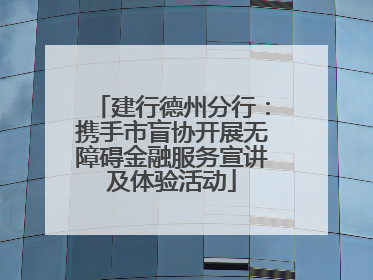 建行德州分行：携手市盲协开展无障碍金融服务宣讲及体验活动