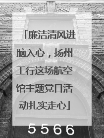 廉洁清风进脑入心，扬州工行这场航空馆主题党日活动扎实走心