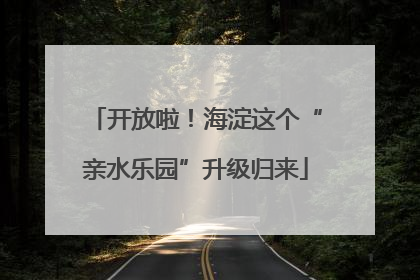 开放啦！海淀这个“亲水乐园”升级归来