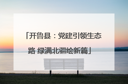 开鲁县：党建引领生态路 绿满北疆绘新篇