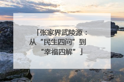 张家界武陵源：从“民生四问”到“幸福四解”