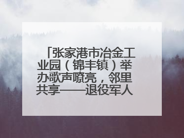 张家港市冶金工业园（锦丰镇）举办歌声嘹亮，邻里共享——退役军人音乐分享会