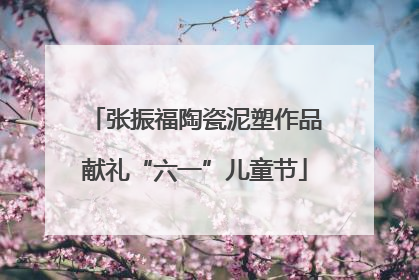 张振福陶瓷泥塑作品献礼“六一”儿童节