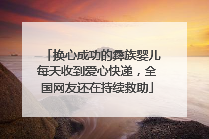 换心成功的彝族婴儿每天收到爱心快递，全国网友还在持续救助