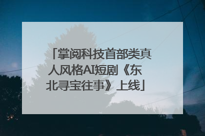 掌阅科技首部类真人风格AI短剧《东北寻宝往事》上线