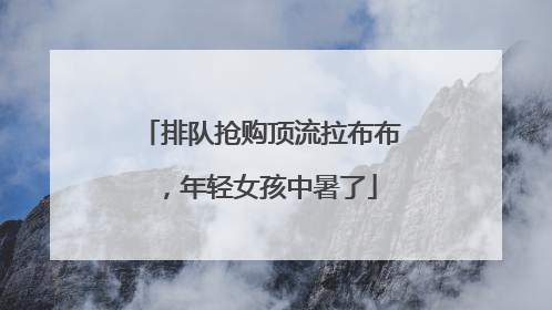 排队抢购顶流拉布布，年轻女孩中暑了