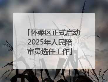 怀柔区正式启动2025年人民陪审员选任工作