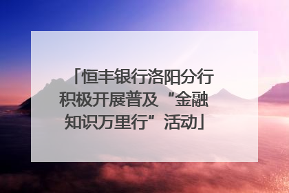 恒丰银行洛阳分行积极开展普及“金融知识万里行”活动