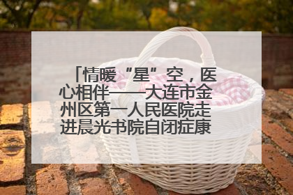 情暖“星”空，医心相伴——大连市金州区第一人民医院走进晨光书院自闭症康复服务中心