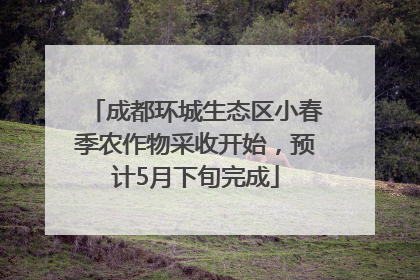成都环城生态区小春季农作物采收开始，预计5月下旬完成
