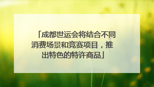 成都世运会将结合不同消费场景和竞赛项目，推出特色的特许商品