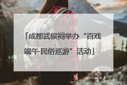 成都武侯祠举办“百戏端午·民俗巡游”活动