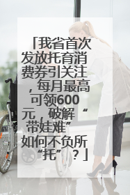 我省首次发放托育消费券引关注，每月最高可领600元，破解“带娃难” 如何不负所“托”？