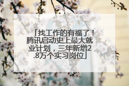 找工作的有福了！腾讯启动史上最大就业计划，三年新增2.8万个实习岗位