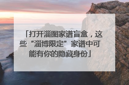 打开淄图家谱盲盒，这些“淄博限定”家谱中可能有你的隐藏身份