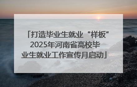 打造毕业生就业“样板” 2025年河南省高校毕业生就业工作宣传月启动
