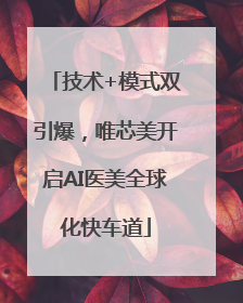 技术+模式双引爆，唯芯美开启AI医美全球化快车道