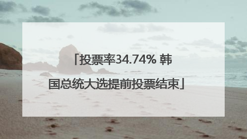 投票率34.74% 韩国总统大选提前投票结束