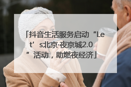 抖音生活服务启动“Let’s北京·夜京城2.0”活动，助燃夜经济