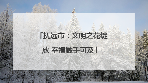 抚远市：文明之花绽放 幸福触手可及