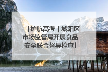 护航高考｜城阳区市场监管局开展食品安全联合督导检查