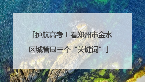 护航高考！看郑州市金水区城管局三个“关键词”