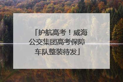 护航高考！威海公交集团高考保障车队整装待发