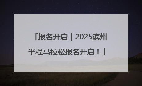报名开启｜2025滨州半程马拉松报名开启！