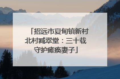 招远市夏甸镇新村北村臧翠堂：三十载守护瘫痪妻子