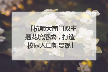 杭师大南门双主题花境落成，打造校园入口新景观