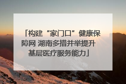 构建“家门口”健康保障网 湖南多措并举提升基层医疗服务能力