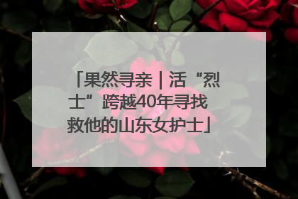 果然寻亲｜活“烈士”跨越40年寻找救他的山东女护士
