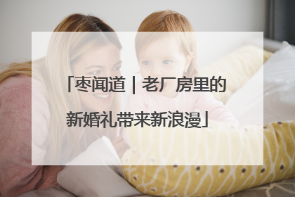 枣闻道｜老厂房里的新婚礼带来新浪漫
